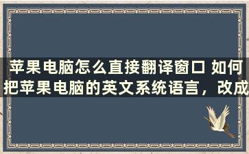 苹果电脑怎么直接翻译窗口 如何把苹果电脑的英文系统语言，改成中文